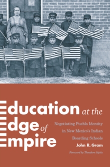 Education at the Edge of Empire : Negotiating Pueblo Identity in New Mexico's Indian Boarding Schools, Paperback / softback Book Education at the Edge of Empire : Negotiating Pueblo Identity in New Mexico's Indian Boarding Schools, Paperback / softback Book