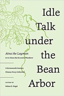 Idle Talk Under the Bean Arbor : A Seventeenth-Century Chinese Story Collection, Hardback Book Idle Talk Under the Bean Arbor : A Seventeenth-Century Chinese Story Collection, Hardback Book