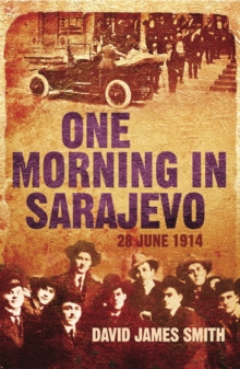 One Morning In Sarajevo : The true story of the assassination that changed the world