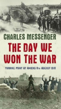 The Day We Won The War : Turning Point At Amiens, 8 August 1918