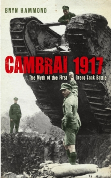 Cambrai 1917 : The Myth Of The First Great Tank Battle