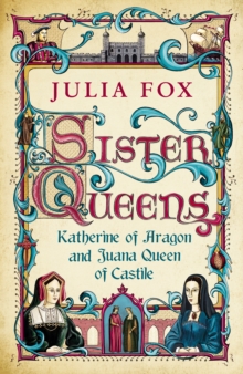 Sister Queens : Katherine of Aragon and Juana Queen of Castile