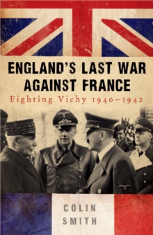 England's Last War Against France : Fighting Vichy 1940-42