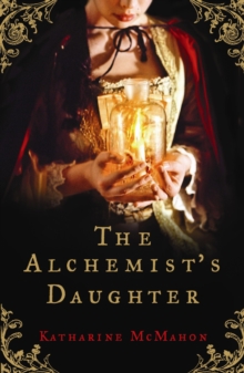 The Alchemist's Daughter : A brilliantly plotted historical novel about alchemy, love and deceit