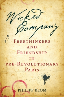 Wicked Company : Freethinkers and Friendship in pre-Revolutionary Paris