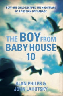 The Boy From Baby House 10 : How One Child Escaped the Nightmare of a Russian Orphanage