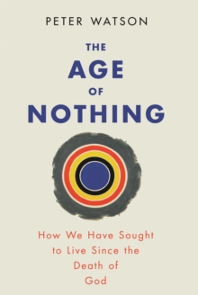 The Age of Nothing : How We Have Sought To Live Since The Death of God