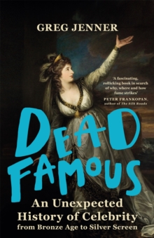 Dead Famous : An Unexpected History of Celebrity from Bronze Age to Silver Screen, Hardback Book Dead Famous : An Unexpected History of Celebrity from Bronze Age to Silver Screen, Hardback Book