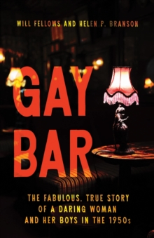 Gay Bar : The Fabulous, True Story of a Daring Woman and Her Boys in the 1950s