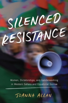 Silenced Resistance : Women, Dictatorships, and Genderwashing in Western Sahara and Equatorial Guinea