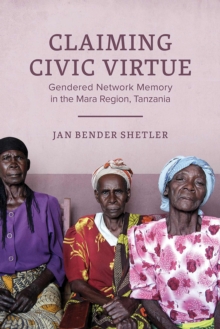 Claiming Civic Virtue : Gendered Network Memory in the Mara Region, Tanzania