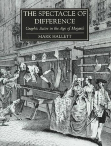 The Spectacle of Difference : Graphic Satire in the Age of Hogarth, Hardback Book The Spectacle of Difference : Graphic Satire in the Age of Hogarth, Hardback Book