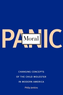 Moral Panic : Changing Concepts of the Child Molester in Modern America, Paperback / softback Book Moral Panic : Changing Concepts of the Child Molester in Modern America, Paperback / softback Book
