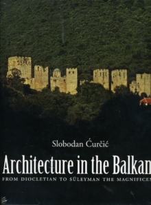 Architecture in the Balkans : From Diocletian to Suleyman the Magnificent, c. 300-1550, Hardback Book Architecture in the Balkans : From Diocletian to Suleyman the Magnificent, c. 300-1550, Hardback Book