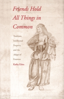 Friends Hold All Things in Common : Tradition, Intellectual Property, and the Adages of Erasmus, EPUB eBook Friends Hold All Things in Common : Tradition, Intellectual Property, and the Adages of Erasmus, EPUB eBook