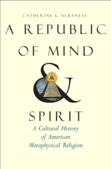 A Republic of Mind and Spirit : A Cultural History of American Metaphysical Religion