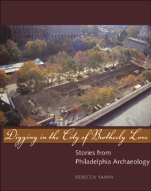 Digging in the City of Brotherly Love : Stories from Philadelphia Archaeology