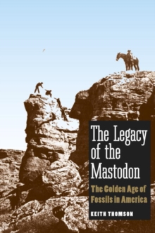 The Legacy of the Mastodon : The Golden Age of Fossils in America