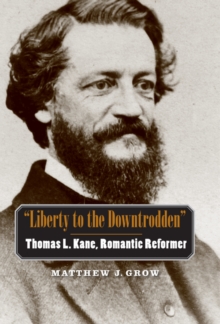 Liberty to the Downtrodden : Thomas L. Kane, Romantic Reformer