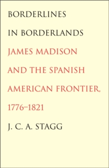 Borderlines in Borderlands : James Madison and the Spanish-American Frontier, 1776-1821