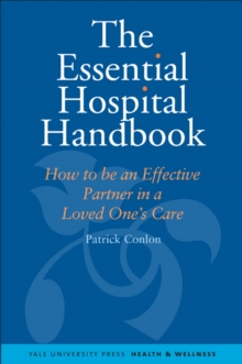 The Essential Hospital Handbook : How to Be an Effective Partner in a Loved One's Care