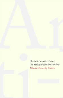 The Anti-Imperial Choice : The Making of the Ukrainian Jew