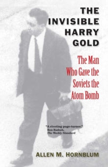 The Invisible Harry Gold : The Man Who Gave the Soviets the Atom Bomb