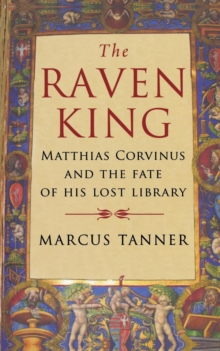 Raven King : Matthias Corvinus and the Fate of His Lost Library, Paperback / softback Book Raven King : Matthias Corvinus and the Fate of His Lost Library, Paperback / softback Book