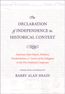 The Declaration of Independence in Historical Context : American State Papers, Petitions, Proclamations, and Letters of the Delegates to the First National Congresses, Hardback Book The Declaration of Independence in Historical Context : American State Papers, Petitions, Proclamations, and Letters of the Delegates to the First National Congresses, Hardback Book