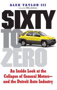 Sixty to Zero : An Inside Look at the Collapse of General Motors--and the Detroit Auto Industry