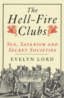 The Hellfire Clubs : Sex, Satanism and Secret Societies