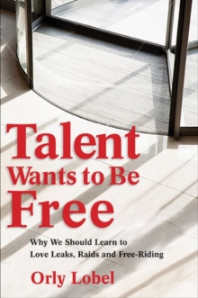 Talent Wants to Be Free : Why We Should Learn to Love Leaks, Raids, and Free Riding, Hardback Book Talent Wants to Be Free : Why We Should Learn to Love Leaks, Raids, and Free Riding, Hardback Book