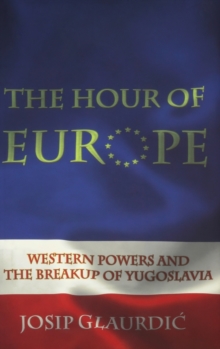 The Hour of Europe : Western Powers and the Breakup of Yugoslavia, Hardback Book The Hour of Europe : Western Powers and the Breakup of Yugoslavia, Hardback Book