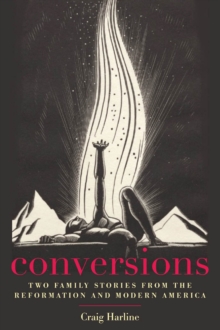 Conversions : Two Family Stories from the Reformation and Modern America