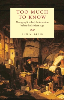 Too Much to Know : Managing Scholarly Information before the Modern Age