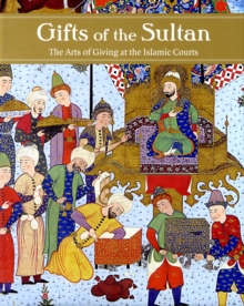 Gifts of the Sultan : The Arts of Giving at the Islamic Courts, Hardback Book Gifts of the Sultan : The Arts of Giving at the Islamic Courts, Hardback Book
