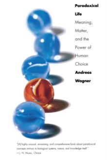 Paradoxical Life : Meaning, Matter, and the Power of Human Choice, Paperback / softback Book Paradoxical Life : Meaning, Matter, and the Power of Human Choice, Paperback / softback Book