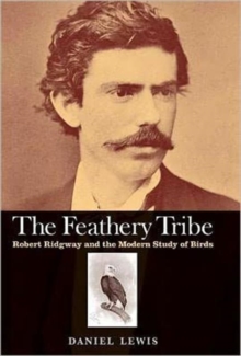 The Feathery Tribe : Robert Ridgway and the Modern Study of Birds, Hardback Book The Feathery Tribe : Robert Ridgway and the Modern Study of Birds, Hardback Book