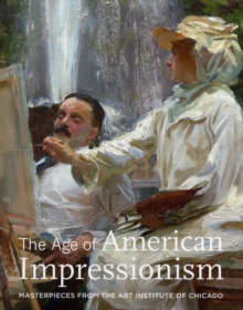 The Age of American Impressionism : Masterpieces from the Art Institute of Chicago, Hardback Book The Age of American Impressionism : Masterpieces from the Art Institute of Chicago, Hardback Book
