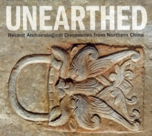 Unearthed : Recent Archaeological Discoveries from Northern China, Paperback / softback Book Unearthed : Recent Archaeological Discoveries from Northern China, Paperback / softback Book