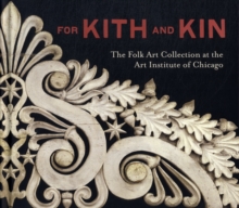 For Kith and Kin : The Folk Art Collection at the Art Institute of Chicago, Hardback Book For Kith and Kin : The Folk Art Collection at the Art Institute of Chicago, Hardback Book