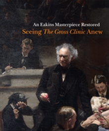 An Eakins Masterpiece Restored : Seeing "The Gross Clinic" Anew, Paperback / softback Book An Eakins Masterpiece Restored : Seeing "The Gross Clinic" Anew, Paperback / softback Book