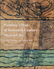 Painting a Map of Sixteenth-Century Mexico City : Land, Writing, and Native Rule, Hardback Book Painting a Map of Sixteenth-Century Mexico City : Land, Writing, and Native Rule, Hardback Book