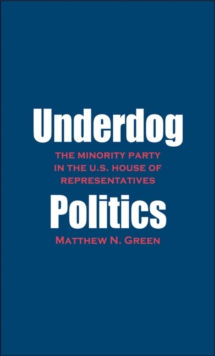 Underdog Politics : The Minority Party in the U.S. House of Representatives, EPUB eBook Underdog Politics : The Minority Party in the U.S. House of Representatives, EPUB eBook