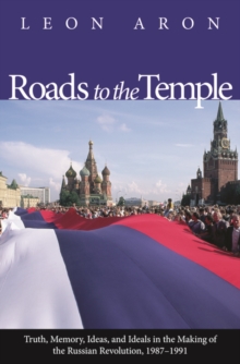 Roads to the Temple : Truth, Memory, Ideas, and Ideals in the Making of the Russian Revolution, 1987-1991