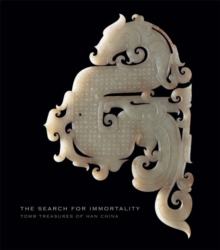 The Search for Immortality : Tomb Treasures of Han China, Hardback Book The Search for Immortality : Tomb Treasures of Han China, Hardback Book