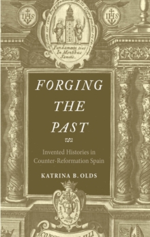 Forging the Past : Invented Histories in Counter-Reformation Spain, EPUB eBook Forging the Past : Invented Histories in Counter-Reformation Spain, EPUB eBook