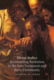 Divine Bodies : Resurrecting Perfection in the New Testament and Early Christianity, EPUB eBook Divine Bodies : Resurrecting Perfection in the New Testament and Early Christianity, EPUB eBook