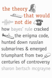 The Theory That Would Not Die : How Bayes' Rule Cracked the Enigma Code, Hunted Down Russian Submarines, and Emerged Triumphant from Two Centuries of Controversy, Paperback Book The Theory That Would Not Die : How Bayes' Rule Cracked the Enigma Code, Hunted Down Russian Submarines, and Emerged Triumphant from Two Centuries of Controversy, Paperback Book