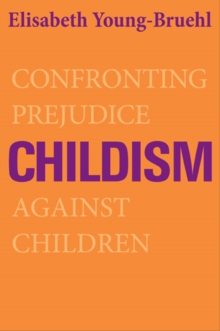 Childism : Confronting Prejudice Against Children, Paperback / softback Book Childism : Confronting Prejudice Against Children, Paperback / softback Book